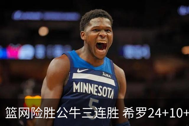 篮网险胜公牛三连胜 希罗24+10+9热火轻取奇才